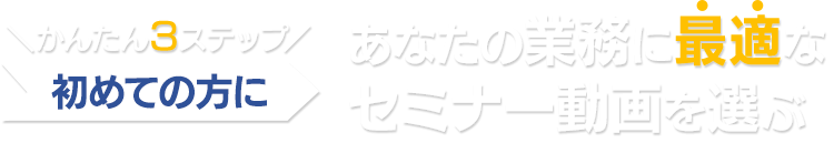 あなたの業務に最適なセミナー動画を選ぶ